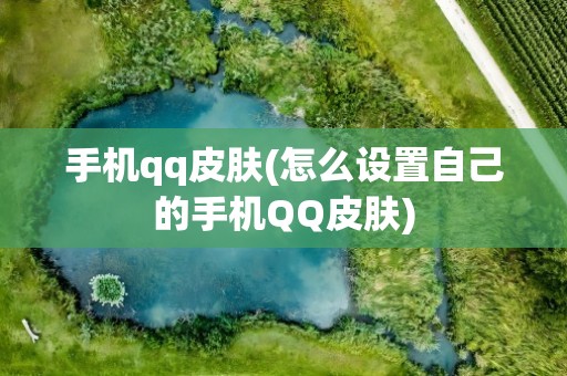 手机qq皮肤(怎么设置自己的手机QQ皮肤)