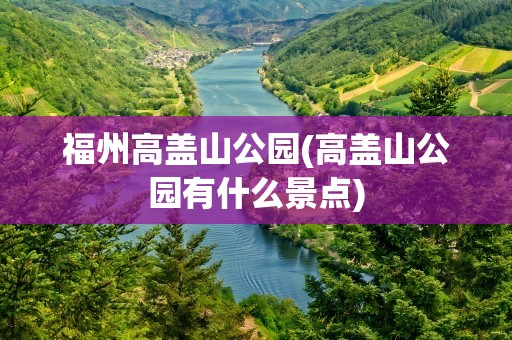 福州高盖山公园(高盖山公园有什么景点)
