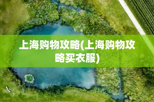 上海购物攻略(上海购物攻略买衣服)