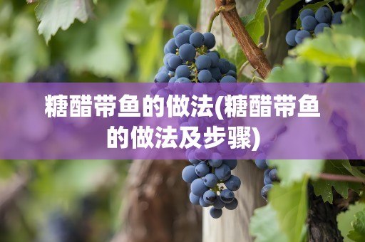 糖醋带鱼的做法(糖醋带鱼的做法及步骤)