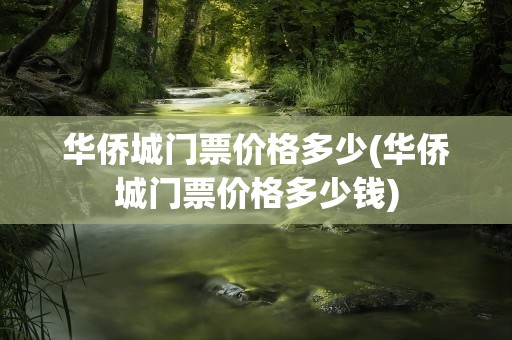 华侨城门票价格多少(华侨城门票价格多少钱)
