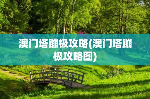 澳门塔蹦极攻略(澳门塔蹦极攻略图)