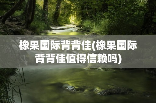橡果国际背背佳(橡果国际背背佳值得信赖吗)