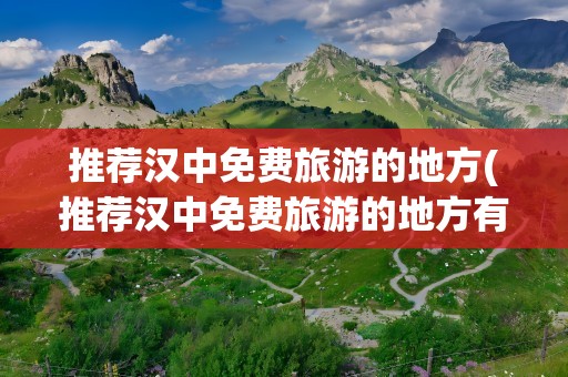 推荐汉中免费旅游的地方(推荐汉中免费旅游的地方有哪些)