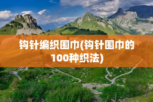 钩针编织围巾(钩针围巾的100种织法)