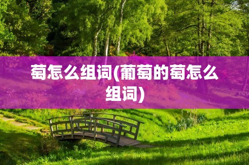 萄怎么组词(葡萄的萄怎么组词)