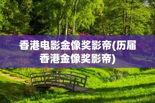 香港电影金像奖影帝(历届香港金像奖影帝)