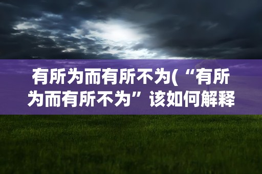 有所为而有所不为(“有所为而有所不为”该如何解释)