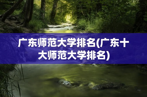 广东师范大学排名(广东十大师范大学排名)