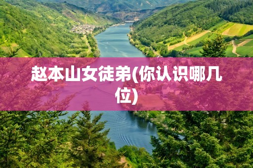 赵本山女徒弟(你认识哪几位)