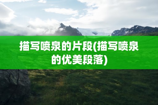 描写喷泉的片段(描写喷泉的优美段落)