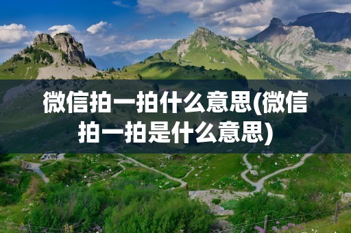 微信拍一拍什么意思(微信拍一拍是什么意思)