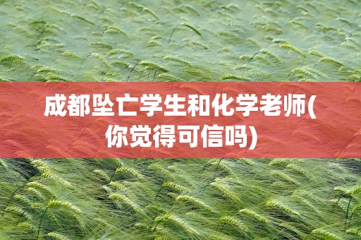 成都坠亡学生和化学老师(你觉得可信吗)