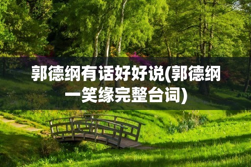 郭德纲有话好好说(郭德纲一笑缘完整台词)