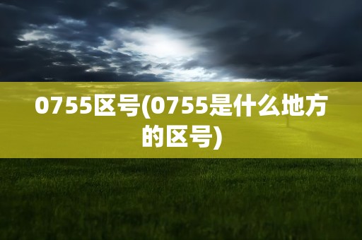 0755区号(0755是什么地方的区号)