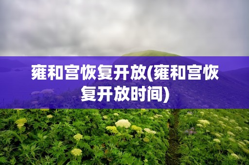 雍和宫恢复开放(雍和宫恢复开放时间)
