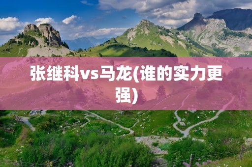 张继科vs马龙(谁的实力更强)