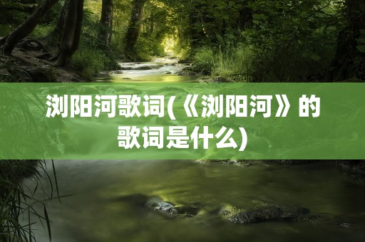 浏阳河歌词(《浏阳河》的歌词是什么)