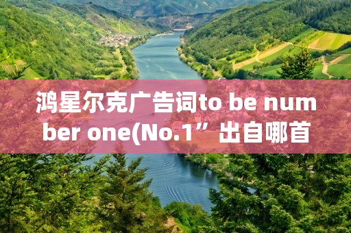 鸿星尔克广告词to be number one(No.1”出自哪首歌)