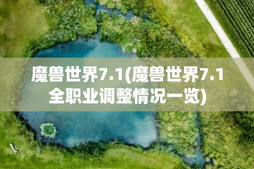 魔兽世界7.1(魔兽世界7.1全职业调整情况一览)