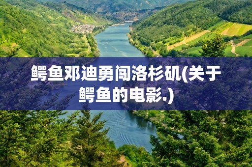 鳄鱼邓迪勇闯洛杉矶(关于鳄鱼的电影.)