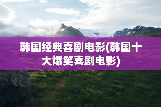 韩国经典喜剧电影(韩国十大爆笑喜剧电影)