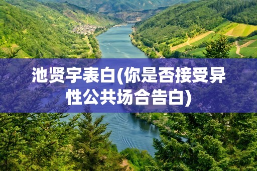 池贤宇表白(你是否接受异性公共场合告白)