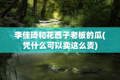 李佳琦和花西子老板的瓜(凭什么可以卖这么贵)
