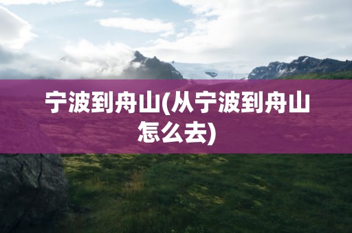 宁波到舟山(从宁波到舟山怎么去)