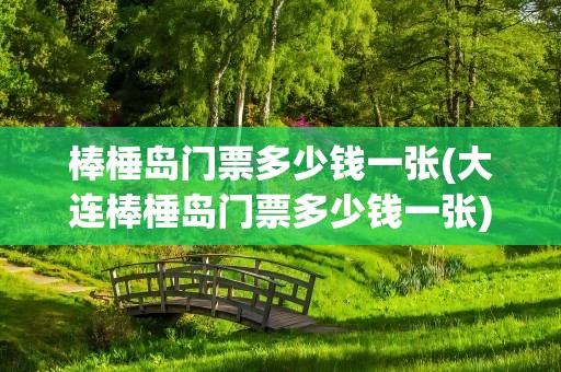 棒棰岛门票多少钱一张(大连棒棰岛门票多少钱一张)