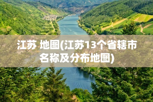 江苏 地图(江苏13个省辖市名称及分布地图)