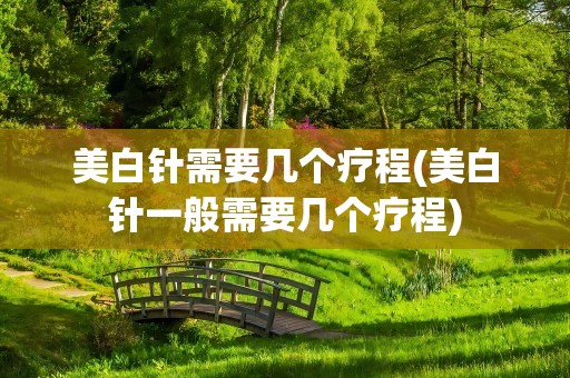 美白针需要几个疗程(美白针一般需要几个疗程)