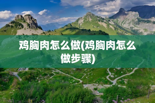 鸡胸肉怎么做(鸡胸肉怎么做步骤)