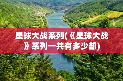 星球大战系列(《星球大战》系列一共有多少部)