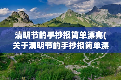 清明节的手抄报简单漂亮(关于清明节的手抄报简单漂亮5张)
