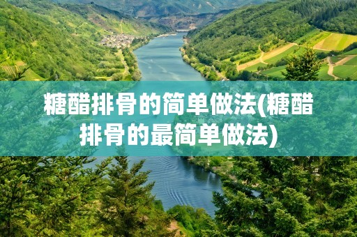 糖醋排骨的简单做法(糖醋排骨的最简单做法)