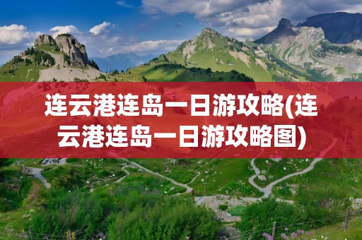 连云港连岛一日游攻略(连云港连岛一日游攻略图)