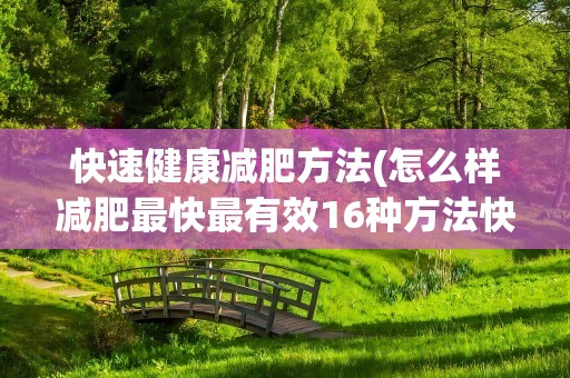 快速健康减肥方法(怎么样减肥最快最有效16种方法快速减肥)