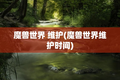 魔兽世界 维护(魔兽世界维护时间)
