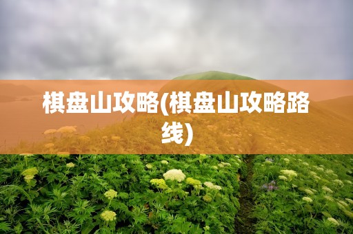 棋盘山攻略(棋盘山攻略路线)