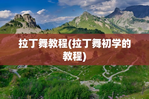 拉丁舞教程(拉丁舞初学的教程)