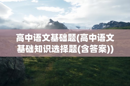高中语文基础题(高中语文基础知识选择题(含答案))