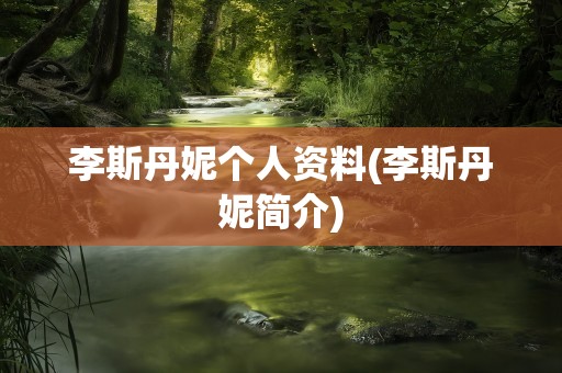 李斯丹妮个人资料(李斯丹妮简介)