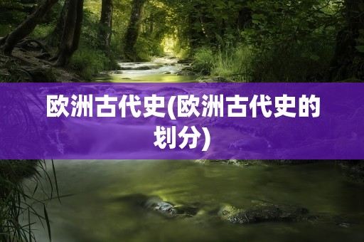 欧洲古代史(欧洲古代史的划分)