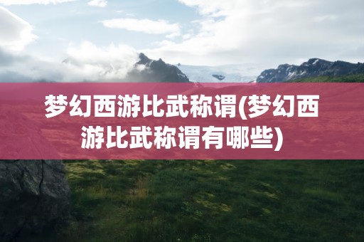梦幻西游比武称谓(梦幻西游比武称谓有哪些)