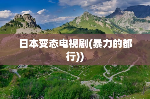 日本变态电视剧(暴力的都行))