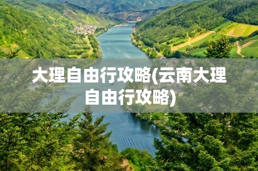 大理自由行攻略(云南大理自由行攻略)