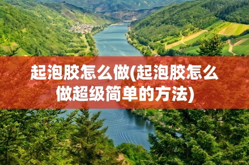 起泡胶怎么做(起泡胶怎么做超级简单的方法)