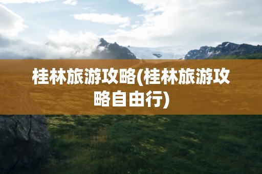 桂林旅游攻略(桂林旅游攻略自由行)