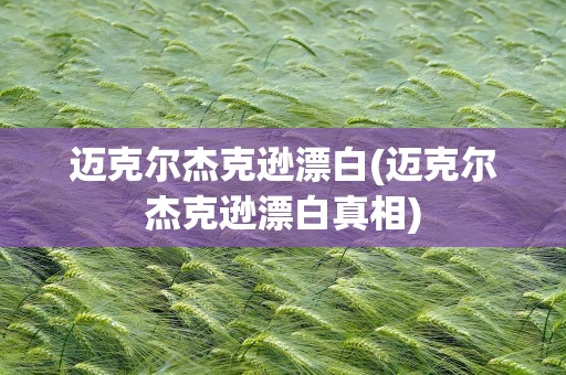 迈克尔杰克逊漂白(迈克尔杰克逊漂白真相)